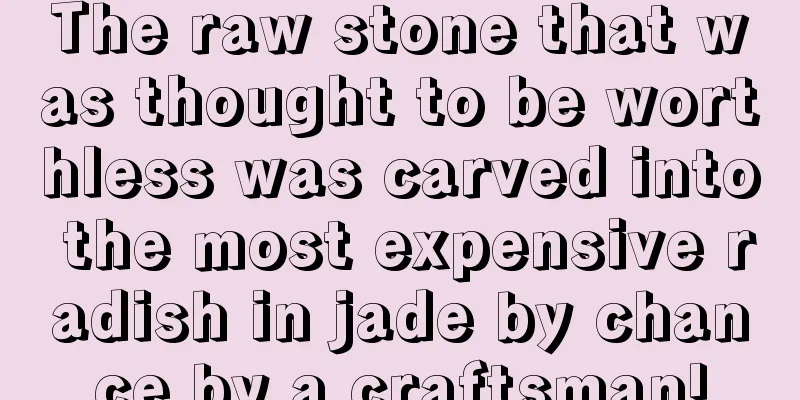 The raw stone that was thought to be worthless was carved into the most expensive radish in jade by chance by a craftsman!