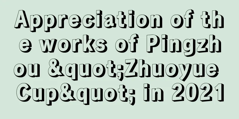 Appreciation of the works of Pingzhou "Zhuoyue Cup" in 2021