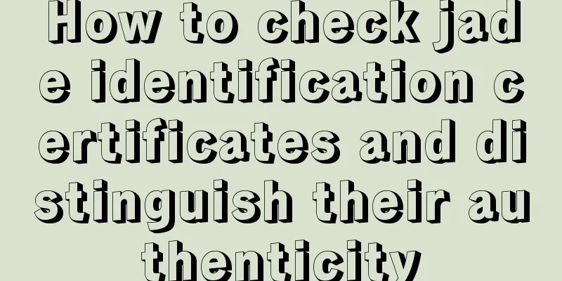 How to check jade identification certificates and distinguish their authenticity