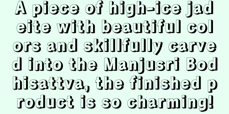 A piece of high-ice jadeite with beautiful colors and skillfully carved into the Manjusri Bodhisattva, the finished product is so charming!