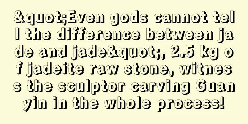 "Even gods cannot tell the difference between jade and jade", 2.5 kg of jadeite raw stone, witness the sculptor carving Guanyin in the whole process!