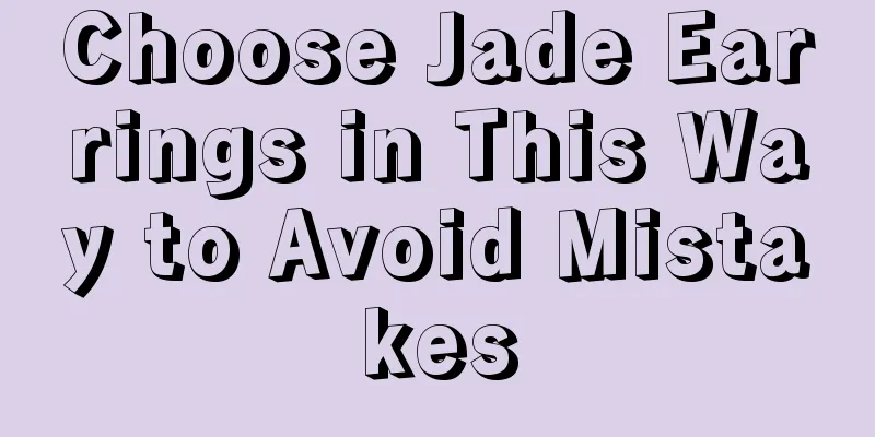 Choose Jade Earrings in This Way to Avoid Mistakes