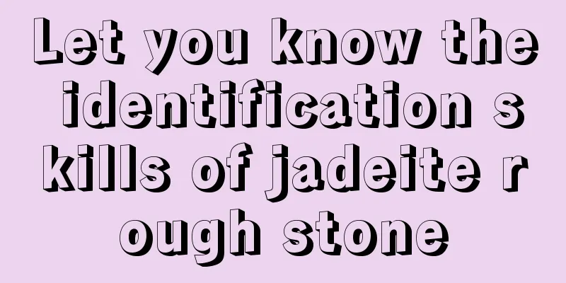 Let you know the identification skills of jadeite rough stone