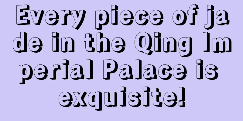 Every piece of jade in the Qing Imperial Palace is exquisite!