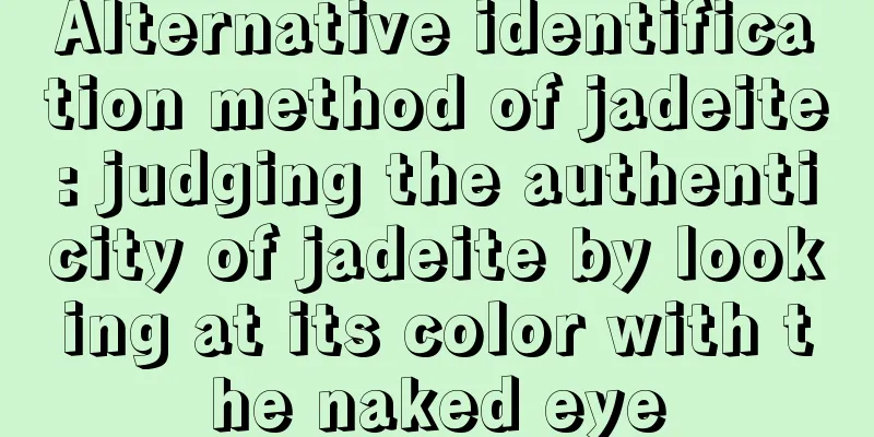 Alternative identification method of jadeite: judging the authenticity of jadeite by looking at its color with the naked eye