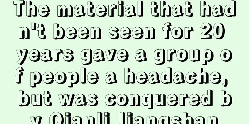 The material that hadn't been seen for 20 years gave a group of people a headache, but was conquered by Qianli Jiangshan