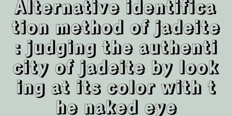 Alternative identification method of jadeite: judging the authenticity of jadeite by looking at its color with the naked eye