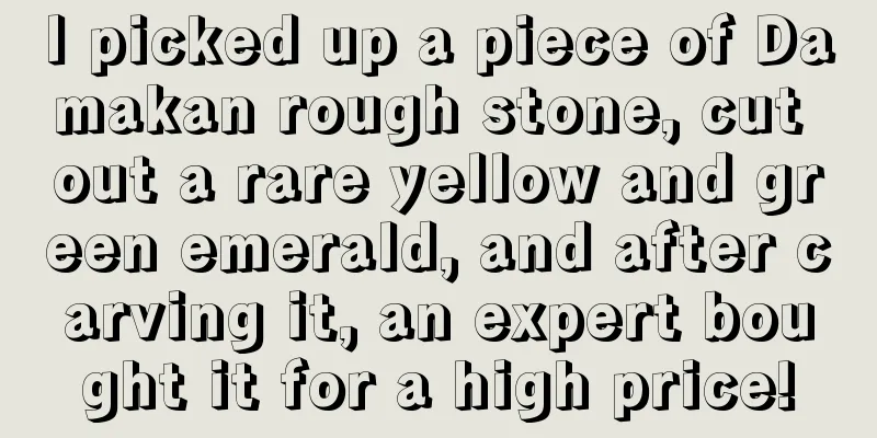 I picked up a piece of Damakan rough stone, cut out a rare yellow and green emerald, and after carving it, an expert bought it for a high price!