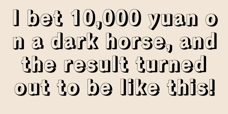 I bet 10,000 yuan on a dark horse, and the result turned out to be like this!