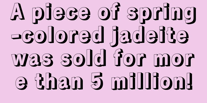 A piece of spring-colored jadeite was sold for more than 5 million!