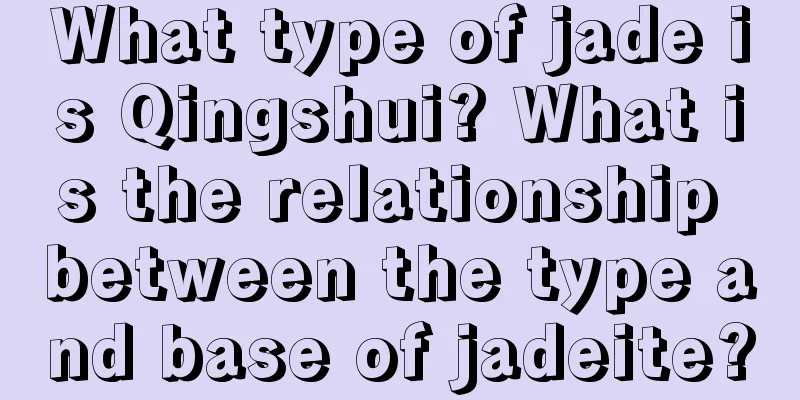 What type of jade is Qingshui? What is the relationship between the type and base of jadeite?