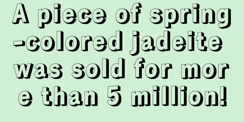 A piece of spring-colored jadeite was sold for more than 5 million!