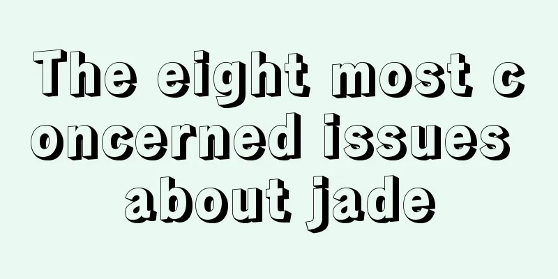 The eight most concerned issues about jade