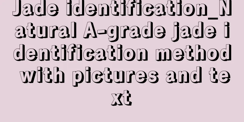 Jade identification_Natural A-grade jade identification method with pictures and text