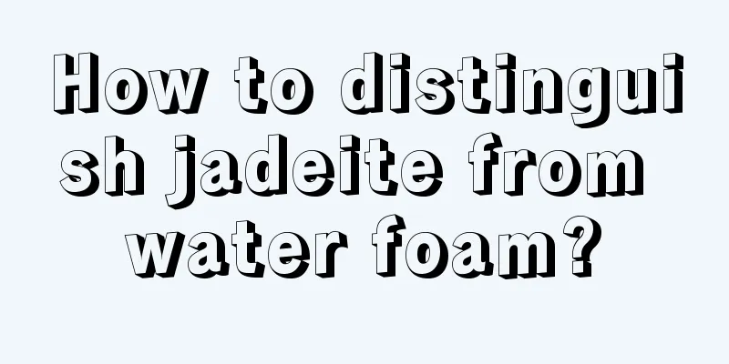 How to distinguish jadeite from water foam?