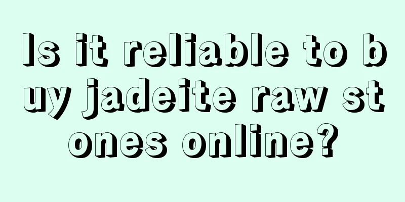 Is it reliable to buy jadeite raw stones online?