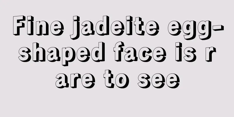 Fine jadeite egg-shaped face is rare to see