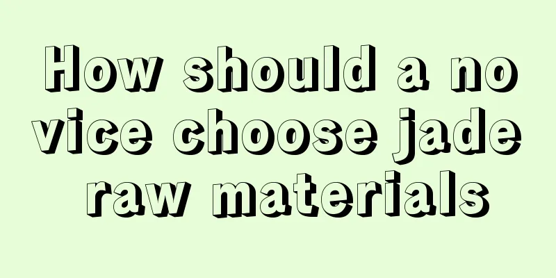 How should a novice choose jade raw materials