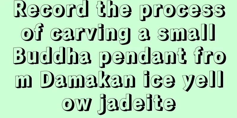 Record the process of carving a small Buddha pendant from Damakan ice yellow jadeite