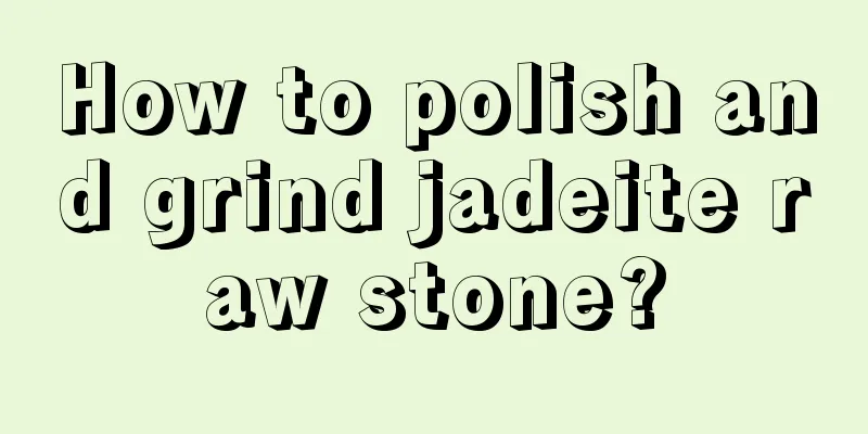 How to polish and grind jadeite raw stone?