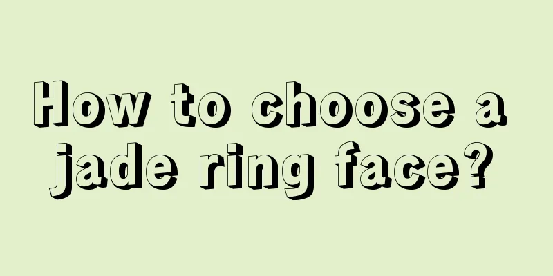 How to choose a jade ring face?