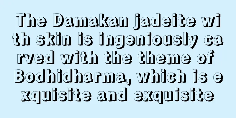 The Damakan jadeite with skin is ingeniously carved with the theme of Bodhidharma, which is exquisite and exquisite