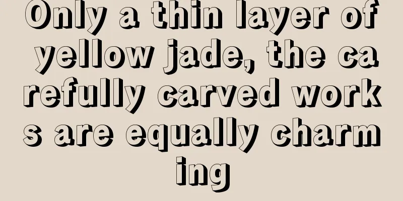 Only a thin layer of yellow jade, the carefully carved works are equally charming