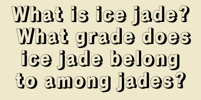 What is ice jade? What grade does ice jade belong to among jades?