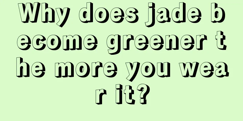 Why does jade become greener the more you wear it?