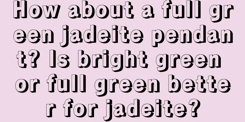 How about a full green jadeite pendant? Is bright green or full green better for jadeite?