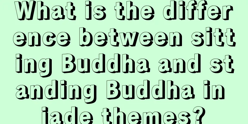 What is the difference between sitting Buddha and standing Buddha in jade themes?