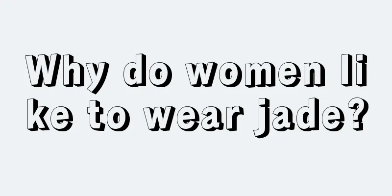 Why do women like to wear jade?