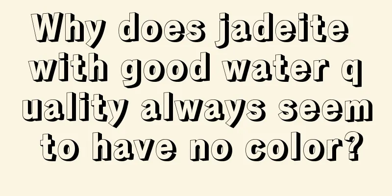 Why does jadeite with good water quality always seem to have no color?