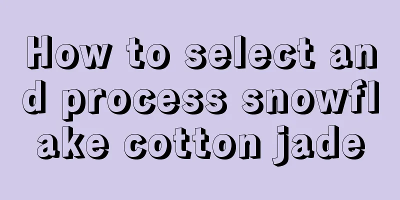 How to select and process snowflake cotton jade