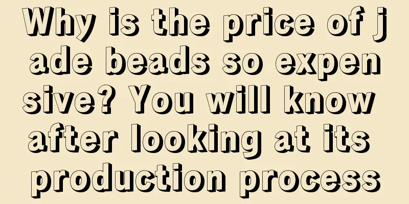 Why is the price of jade beads so expensive? You will know after looking at its production process