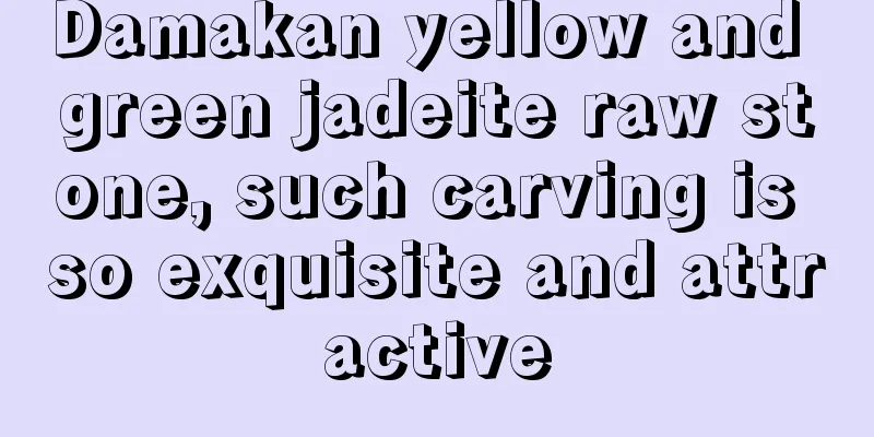 Damakan yellow and green jadeite raw stone, such carving is so exquisite and attractive