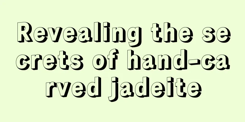 Revealing the secrets of hand-carved jadeite