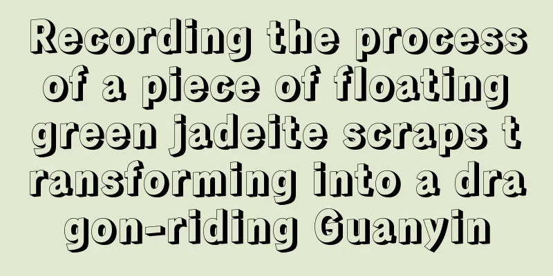 Recording the process of a piece of floating green jadeite scraps transforming into a dragon-riding Guanyin