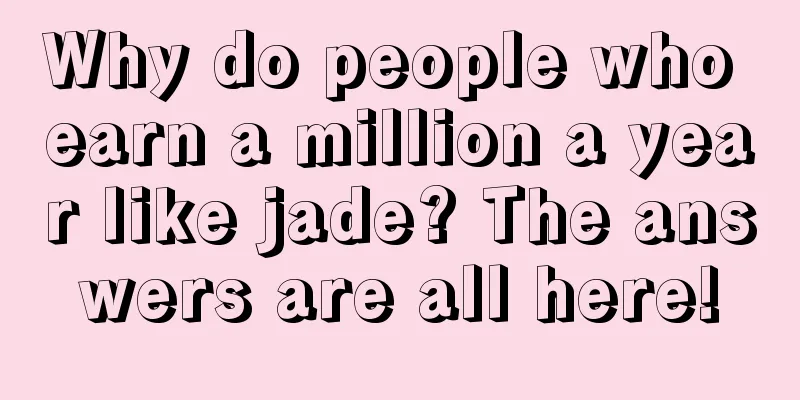 Why do people who earn a million a year like jade? The answers are all here!