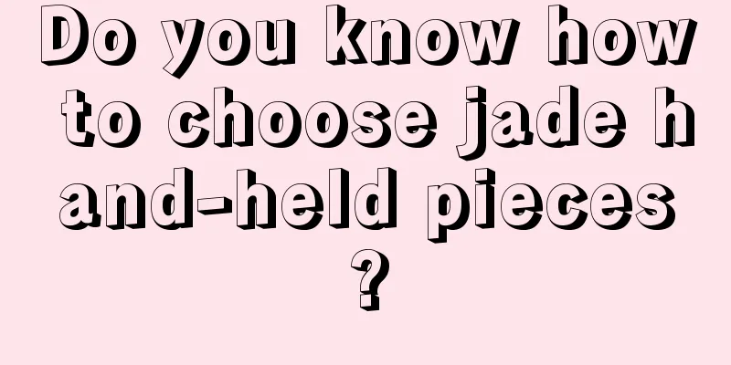 Do you know how to choose jade hand-held pieces?