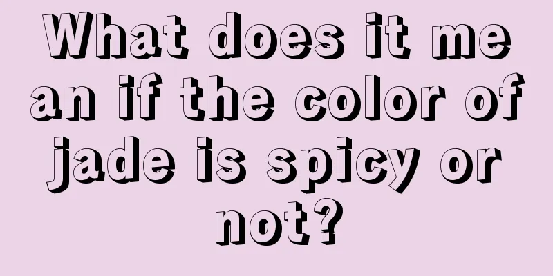 What does it mean if the color of jade is spicy or not?