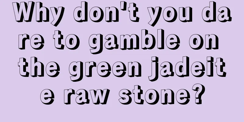 Why don't you dare to gamble on the green jadeite raw stone?