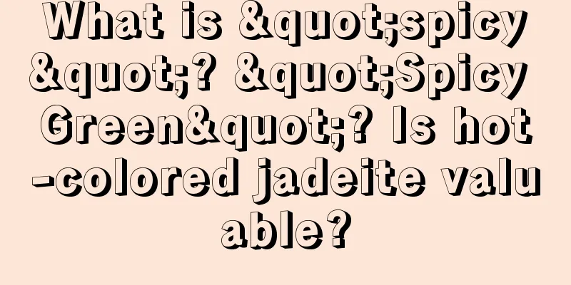 What is "spicy"? "Spicy Green"? Is hot-colored jadeite valuable?
