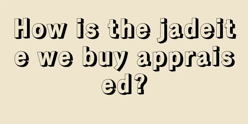 How is the jadeite we buy appraised?