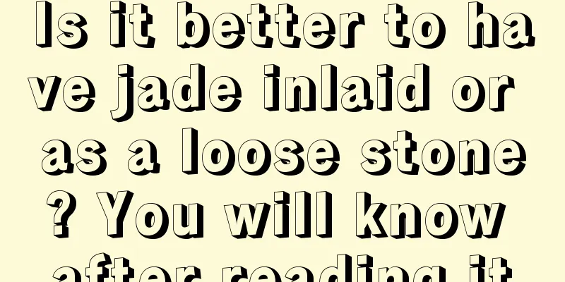 Is it better to have jade inlaid or as a loose stone? You will know after reading it