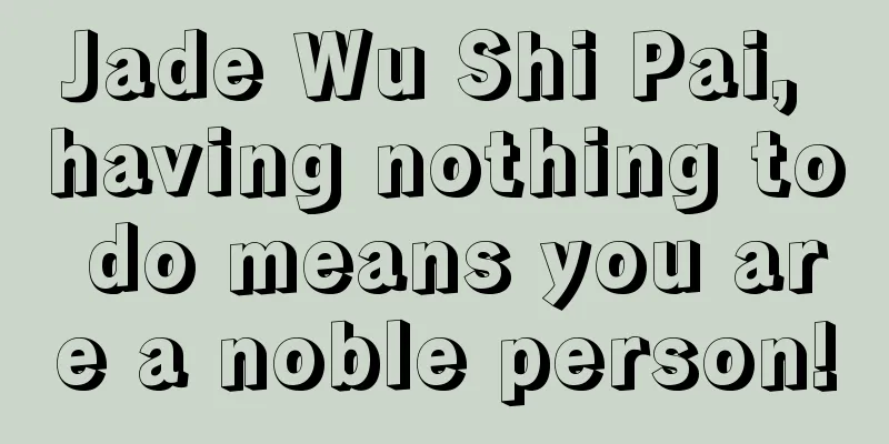 Jade Wu Shi Pai, having nothing to do means you are a noble person!