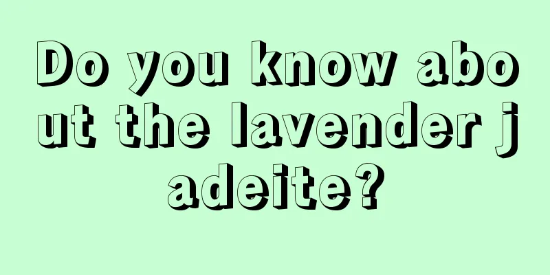 Do you know about the lavender jadeite?