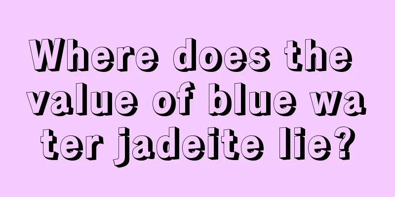 Where does the value of blue water jadeite lie?