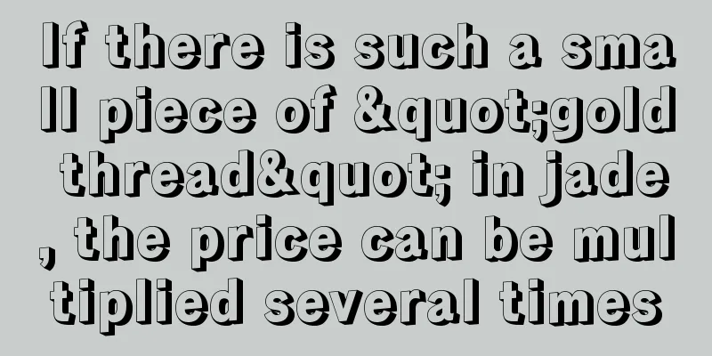 If there is such a small piece of "gold thread" in jade, the price can be multiplied several times