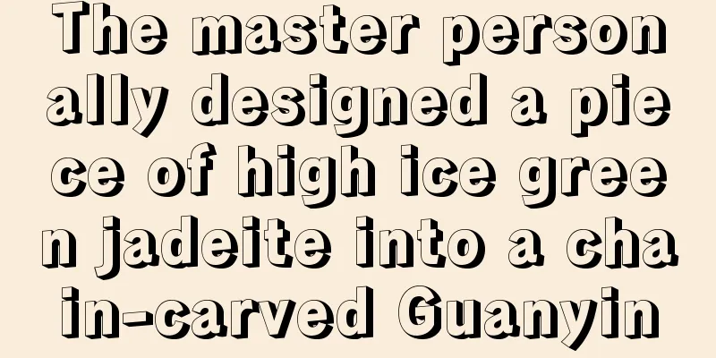 The master personally designed a piece of high ice green jadeite into a chain-carved Guanyin